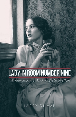 Lady in Room Number Nine: My Grandmother's Murder at the Empire Hotel - Larry Ohman
