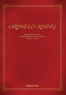 Orpheus Rising: By Sam and his father, John/And a Very Wise Elephant Who Likes To Dance - Lance Lee