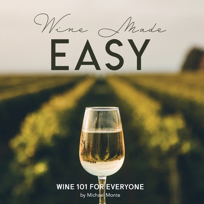 Wine Made Easy: Wine 101 For Everyone - Michael Monte