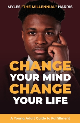 Change Your Mind, Change Your Life: A Young Adult Guide to Fulfillment - Myles Harris