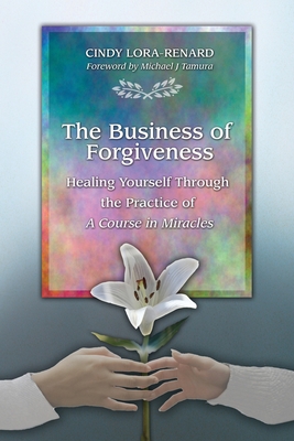 The Business of Forgiveness: Healing Yourself Through the Practice of A Course in Miracles - Cindy Lora-renard