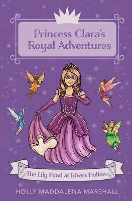 Princess Clara's Royal Adventure: At the Lily Pond in Rivers Hollow - Holly Maddalena Marshall