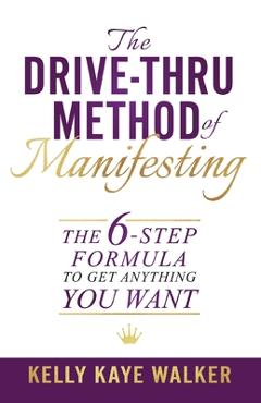 Coperta cărții 'The Drive Thru Method of Manifesting: The 6-Step Formula to Get Anything You Want - Kelly Kaye Walker'