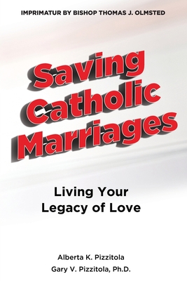 Saving Catholic Marriages: Living Your Legacy of Love - Alberta K. Pizzitola