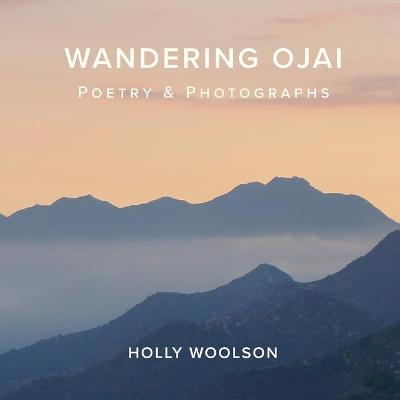 Wandering Ojai: Poetry & Photographs - Holly Woolson