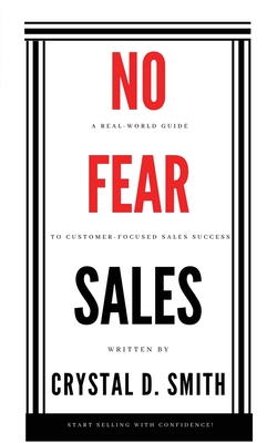 No-Fear Sales: A Real-World Guide to Customer-Focused Sales Success - Crystal D. Smith