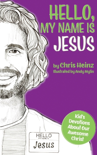 Hello, My Name Is Jesus: Kid's Devotions About Our Awesome Christ - Chris Heinz