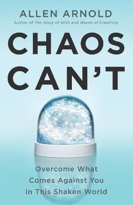 Chaos Can't: Overcome What Comes Against You in This Shaken World - Allen Arnold