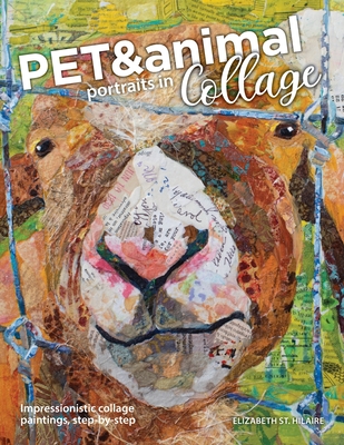Pet and Animal Portraits in Collage: Impressionistic Collage Paintings, Step-by-Step - Elizabeth St Hilaire