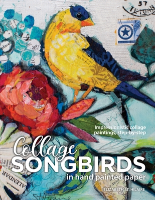 Songbirds in Collage: Impressionistic collage paintings, step-by-step - Elizabeth J. St Hilaire