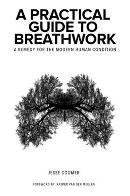 A Practical Guide to Breathwork: A Remedy for the Modern Human Condition - Kasper Van Der Meulen