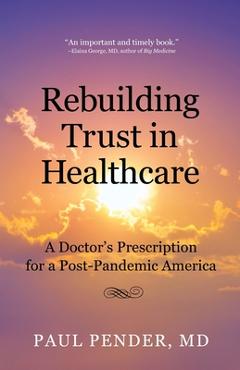 Coperta cărții 'Rebuilding Trust in Healthcare: A Doctor's Prescription for a Post-Pandemic America - Paul Pender'