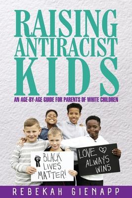 Raising Antiracist Kids: An age-by-age guide for parents of white children - Rebekah Gienapp