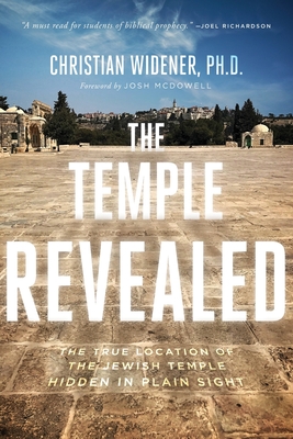 The Temple Revealed: The True Location of the Jewish Temple Hidden in Plain Sight - Christian Widener