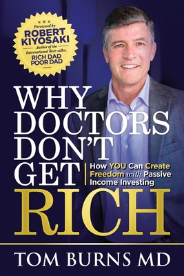 Why Doctors Don't Get Rich: How YOU Can Create Freedom with Passive Income Investing - Tom Burns