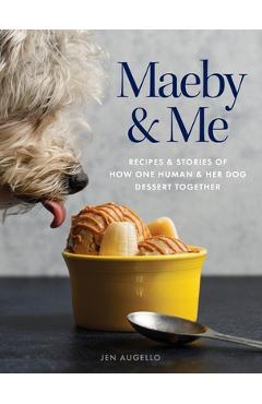 Coperta cărții 'Maeby and Me: Recipes and Stories of How One Human and Her Dog Dessert Together - Jen Augello'