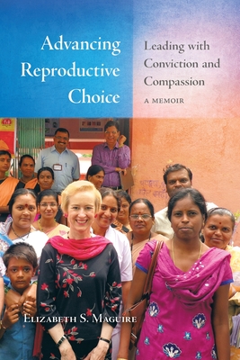 Advancing Reproductive Choice: Leading with Conviction and Compassion, a Memoir - Elizabeth S. Maguire
