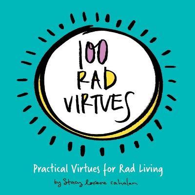 100 Rad Virtues: Practical Virtues for Rad Living - Stacy Lorene Cahalan