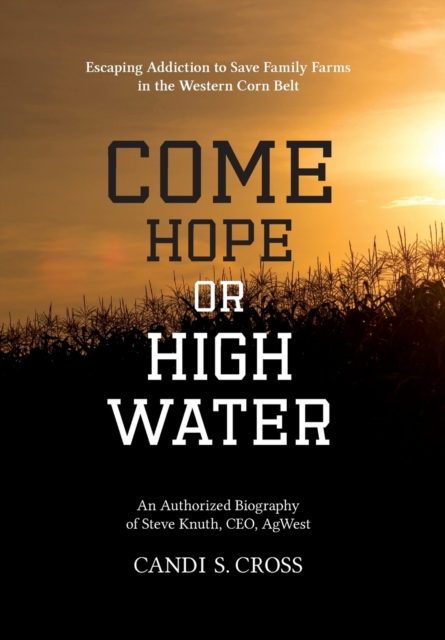 Come Hope or High Water: Escaping Addiction to Save Family Farms in the Western Corn Belt - Candi S. Cross