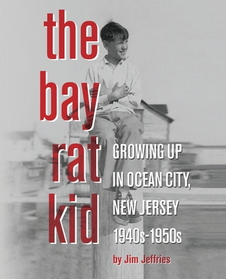 The Bay Rat Kid: Growing Up in Ocean City, New Jersey, 1940s-1950s - Jim Jeffries