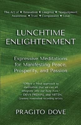 Lunchtime Enlightenment: Expressive Meditations for Manifesting Peace, Prosperity, and Passion - Pragito Dove
