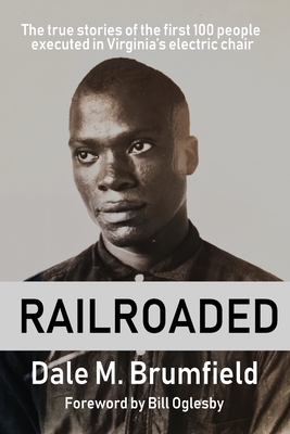 Railroaded: The true stories of the first 100 people executed in Virginia's electric chair - Dale M. Brumfield