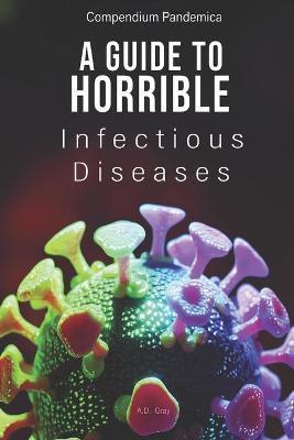 Compendium Pandemica: A Guide to Horrible Infectious Diseases - A. D. Gray