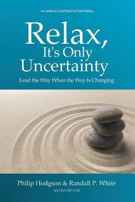 Relax, It's Only Uncertainty: Lead the Way When the Way is Changing - Philip Hodgson