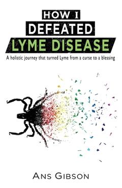 Coperta cărții 'How I Defeated Lyme Disease: A holistic journey that turned Lyme from a curse to a blessing - Ans Gibson'