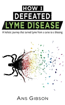 Coperta cărții 'How I Defeated Lyme Disease: A holistic journey that turned Lyme from a curse to a blessing - Ans Gibson'