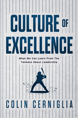Culture of Excellence: What We Can Learn From The Yankees About Leadership - Colin Cerniglia