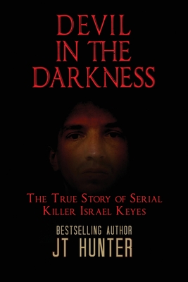 Devil in the Darkness: The True Story of Serial Killer Israel Keyes - Jt Hunter