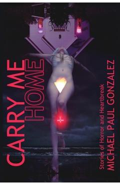 Coperta cărții 'Carry Me Home: Stories of Horror and Heartbreak - Michael Paul Gonzalez'