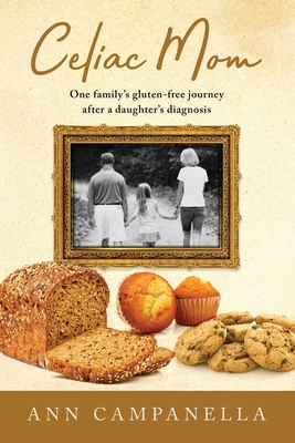 Celiac Mom: One family's gluten-free journey after a daughter's diagnosis - Ann Campanella