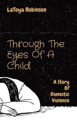 Through The Eyes Of A Child: A Story Of Domestic Violence - Latoya V. Robinson