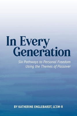 In Every Generation: Six Pathways to Personal Freedom Using the Themes of Passover - Katherine Englebardt