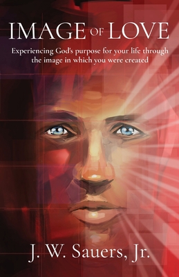 Image of Love: Experiencing God's purpose for your life through the image in which you were created - Jeffrey W. Sauers