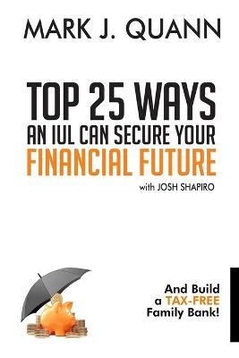 Top 25 Ways an IUL can Secure Your Financial Future: And Build a Tax-Free Family Bank! - Josh Shapiro