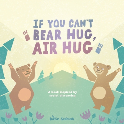 If You Can't Bear Hug, Air Hug: A Book Inspired by Social Distancing - Katie Sedmak