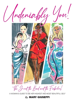 Undeniably You! The Good, The Bad and The Fabulous!: A Woman's Guide To Be Her Highest and Most Beautiful Self - Mary Giuseffi