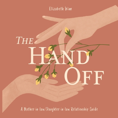 The Hand-Off: A Mother-in-law/Daughter-in-law Relationship Guide - Elizabeth Winn