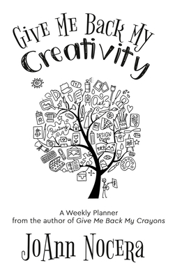 Give Me Back My Creativity: A Weekly Planner - Joann Nocera
