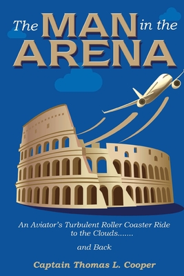 The Man in the Arena: The Story of an Aviator's Roller-Coaster Ride to the Clouds and Back - Thomas Cooper