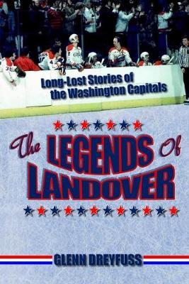 The Legends of Landover: Long-Lost Stories of the Washington Capitals - Glenn Dreyfuss