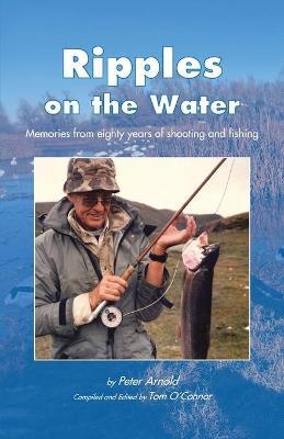 Ripples on the Water: Memories from eighty years of shooting and fishing - Peter Arnold