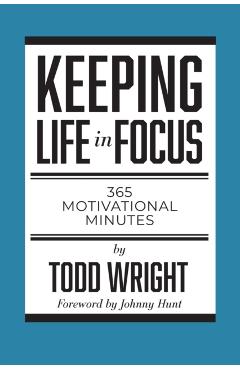 Keeping Life in Focus: 365 Motivational Minutes - Todd Wright
