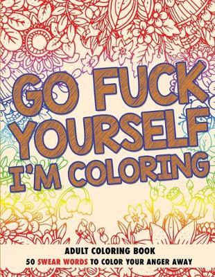 Go Fuck Yourself, I'm Coloring: Adult Coloring Book - Randy Johnson