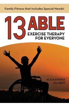 Coperta cărții '13 Able: Exercise Therapy for Everyone: Family Fitness that Includes Special Needs! - Alexandra Allred'