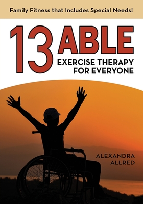 Coperta cărții '13 Able: Exercise Therapy for Everyone: Family Fitness that Includes Special Needs! - Alexandra Allred'