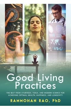 Coperta cărții 'Good Living Practices: The Best From Ayurveda, Yoga, and Modern Science for Achieving Optimal Health, Happiness and'